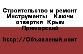 Строительство и ремонт Инструменты - Ключи,отвертки. Крым,Приморский